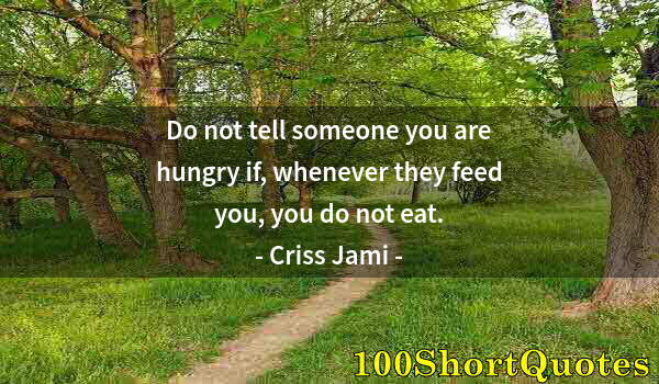 Quote by Albert Einstein: Do not tell someone you are hungry if, whenever they feed you, you do not eat.