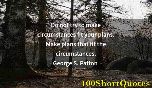 Quote by Albert Einstein: Do not try to make circumstances fit your plans. Make plans that fit the circumstances.