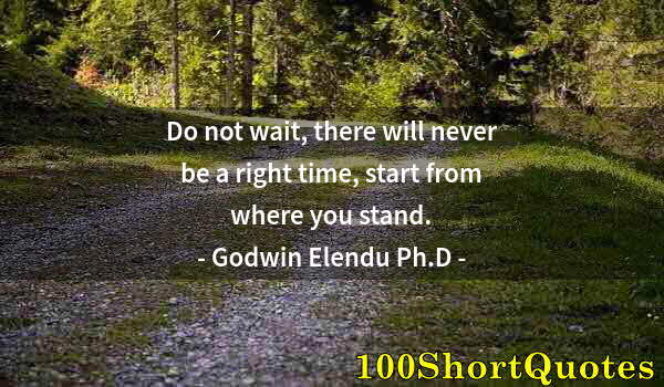 Quote by Albert Einstein: Do not wait, there will never be a right time, start from where you stand.