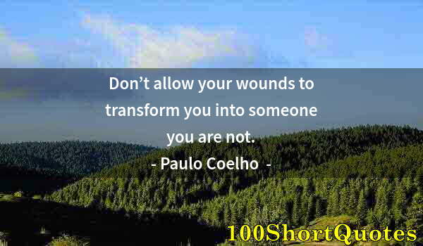 Quote by Albert Einstein: Don’t allow your wounds to transform you into someone you are not.