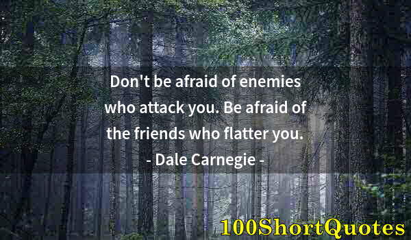 Quote by Albert Einstein: Don't be afraid of enemies who attack you. Be afraid of the friends who flatter you.