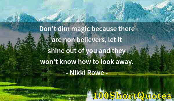 Quote by Albert Einstein: Don't dim magic because there are non believers, let it shine out of you and they won't know how to ...