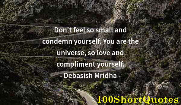 Quote by Albert Einstein: Don't feel so small and condemn yourself. You are the universe, so love and compliment yourself.