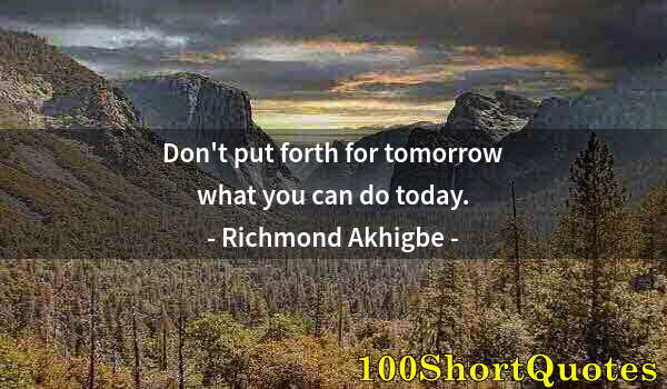 Quote by Albert Einstein: Don't put forth for tomorrow what you can do today.