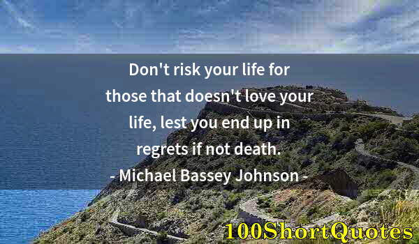 Quote by Albert Einstein: Don't risk your life for those that doesn't love your life, lest you end up in regrets if not death.