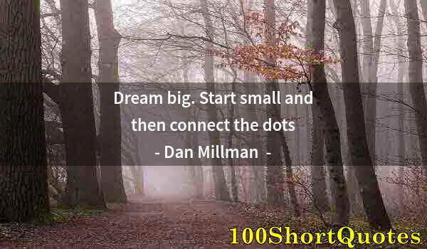 Quote by Albert Einstein: Dream big. Start small and then connect the dots