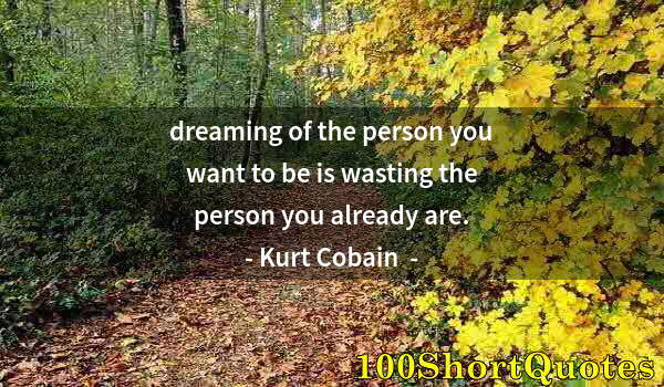 Quote by Albert Einstein: dreaming of the person you want to be is wasting the person you already are.