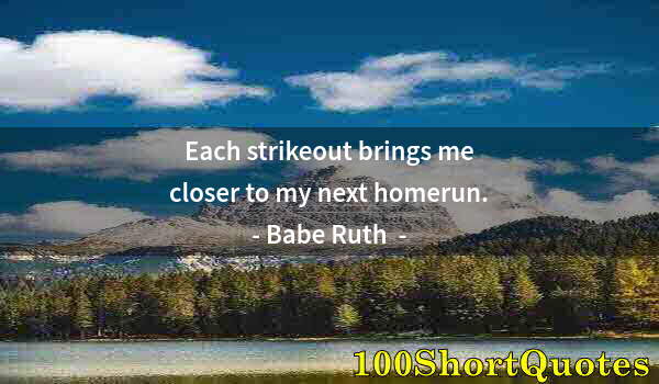 Quote by Albert Einstein: Each strikeout brings me closer to my next homerun.