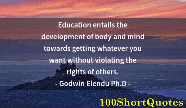 Quote by Albert Einstein: Education entails the development of body and mind towards getting whatever you want without violati...