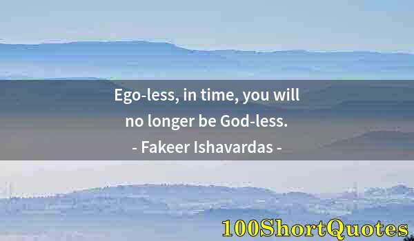 Quote by Albert Einstein: Ego-less, in time, you will no longer be God-less.