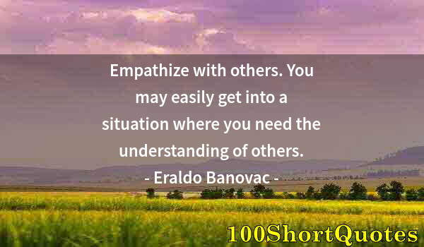 Quote by Albert Einstein: Empathize with others. You may easily get into a situation where you need the understanding of other...