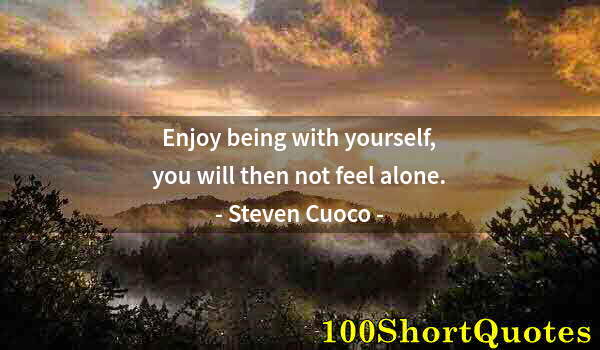 Quote by Albert Einstein: Enjoy being with yourself, you will then not feel alone.