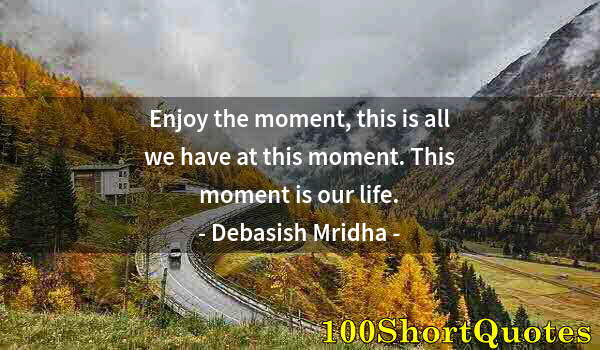 Quote by Albert Einstein: Enjoy the moment, this is all we have at this moment. This moment is our life.