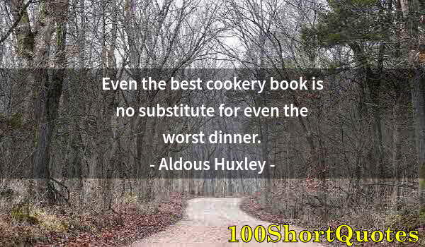 Quote by Albert Einstein: Even the best cookery book is no substitute for even the worst dinner.