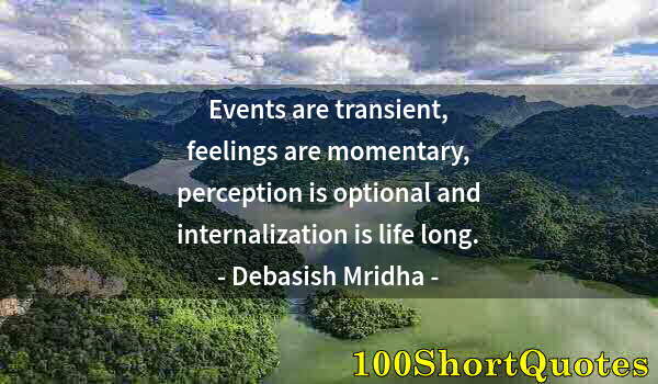 Quote by Albert Einstein: Events are transient, feelings are momentary, perception is optional and internalization is life lon...