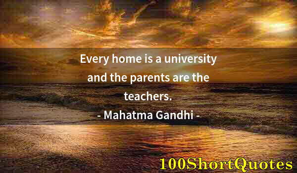 Quote by Albert Einstein: Every home is a university and the parents are the teachers.