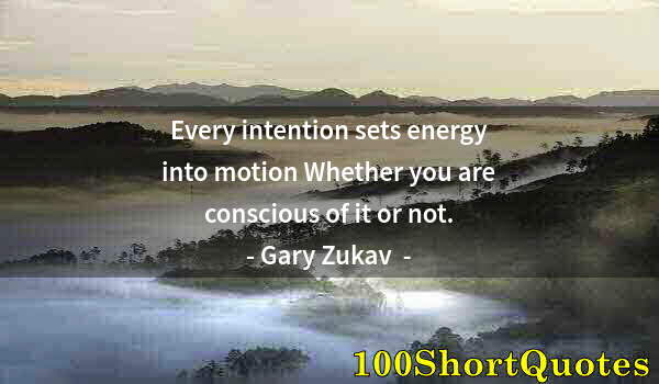 Quote by Albert Einstein: Every intention sets energy into motion Whether you are conscious of it or not.