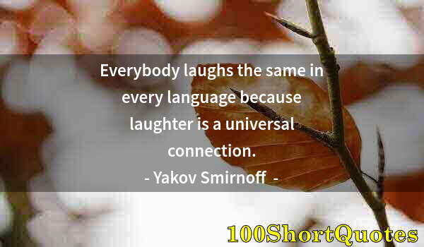 Quote by Albert Einstein: Everybody laughs the same in every language because laughter is a universal connection.