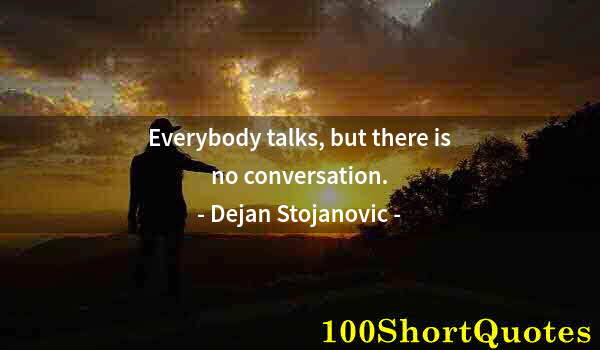 Quote by Albert Einstein: Everybody talks, but there is no conversation.