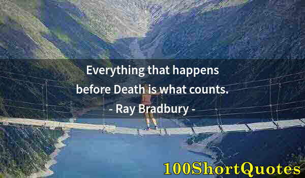 Quote by Albert Einstein: Everything that happens before Death is what counts.