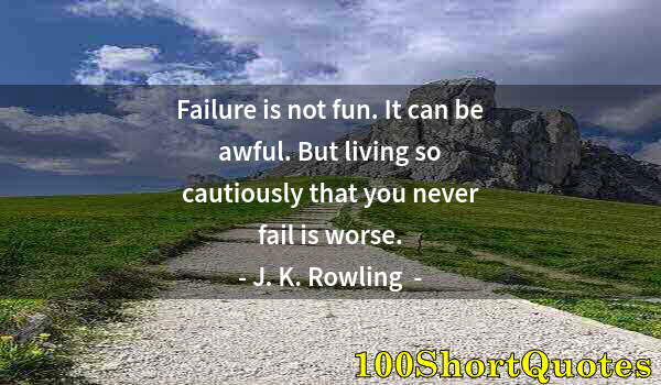 Quote by Albert Einstein: Failure is not fun. It can be awful. But living so cautiously that you never fail is worse.