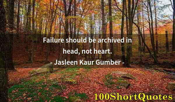 Quote by Albert Einstein: Failure should be archived in head, not heart.