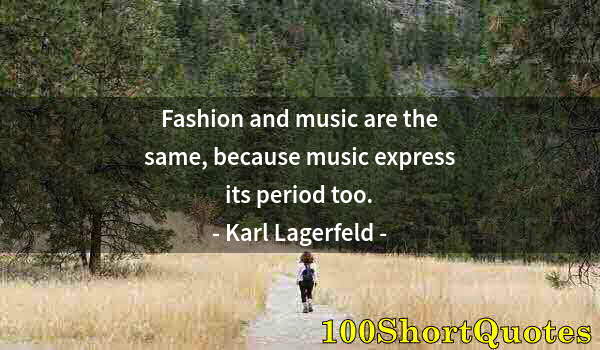 Quote by Albert Einstein: Fashion and music are the same, because music express its period too.