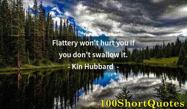 Quote by Albert Einstein: Flattery won't hurt you if you don't swallow it.