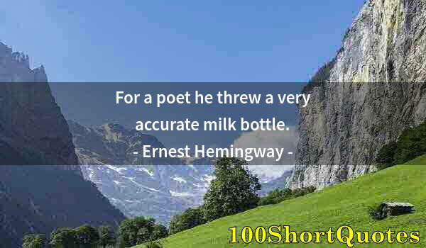 Quote by Albert Einstein: For a poet he threw a very accurate milk bottle.