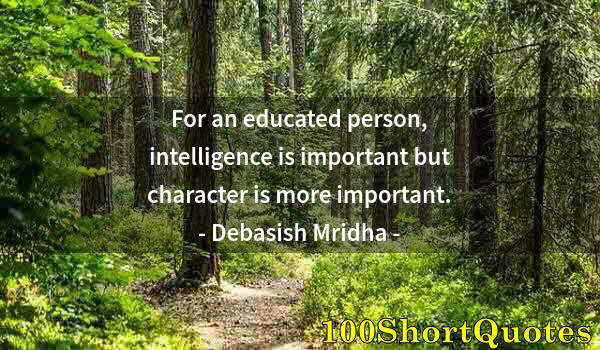 Quote by Albert Einstein: For an educated person, intelligence is important but character is more important.