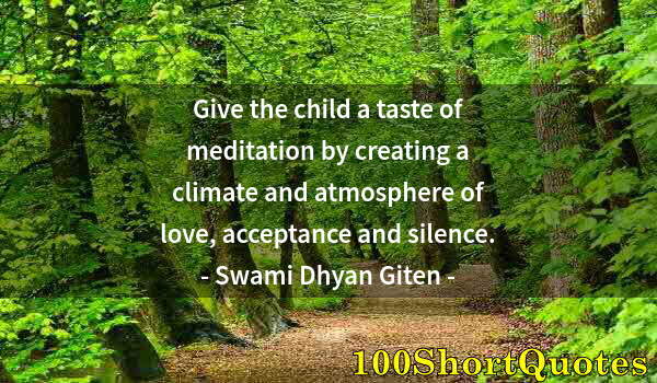 Quote by Albert Einstein: Give the child a taste of meditation by creating a climate and atmosphere of love, acceptance and si...