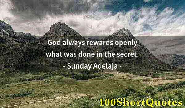 Quote by Albert Einstein: God always rewards openly what was done in the secret.