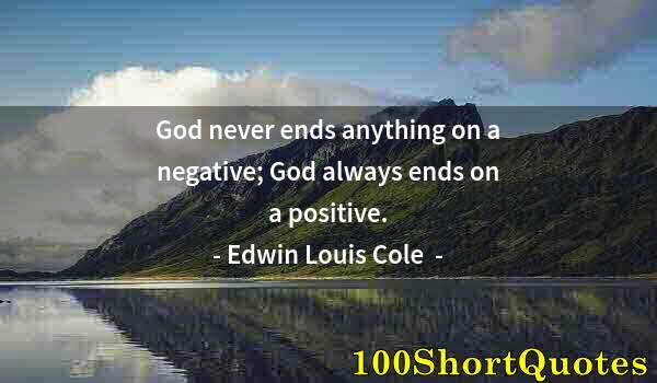 Quote by Albert Einstein: God never ends anything on a negative; God always ends on a positive.