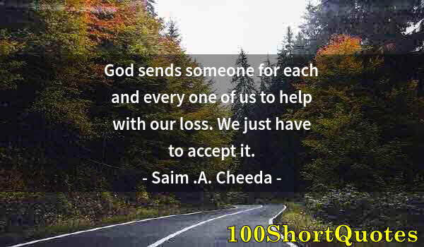 Quote by Albert Einstein: God sends someone for each and every one of us to help with our loss. We just have to accept it.