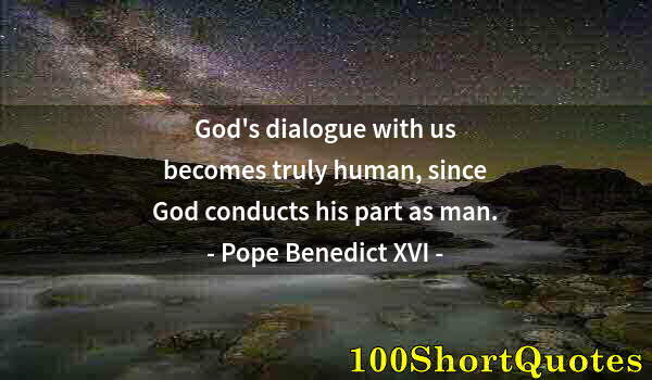 Quote by Albert Einstein: God's dialogue with us becomes truly human, since God conducts his part as man.