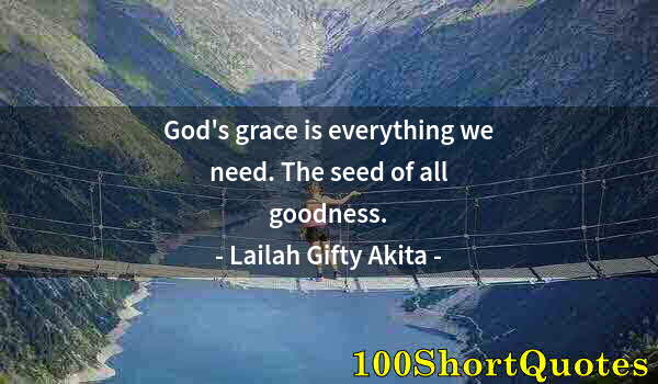 Quote by Albert Einstein: God's grace is everything we need. The seed of all goodness.