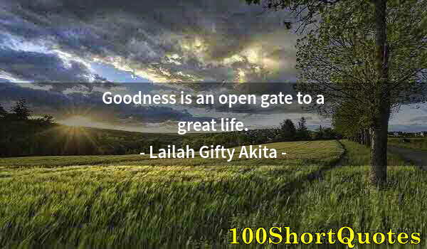 Quote by Albert Einstein: Goodness is an open gate to a great life.