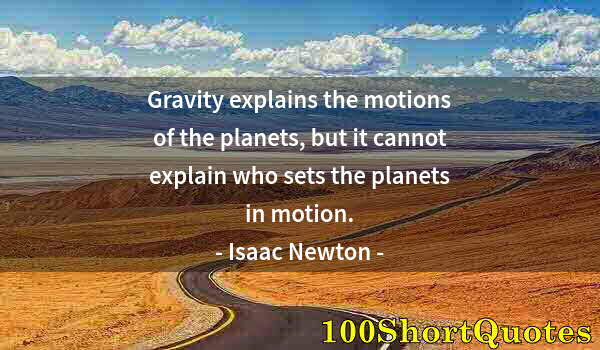 Quote by Albert Einstein: Gravity explains the motions of the planets, but it cannot explain who sets the planets in motion.