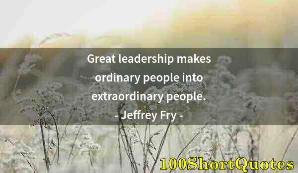 Quote by Albert Einstein: Great leadership makes ordinary people into extraordinary people.