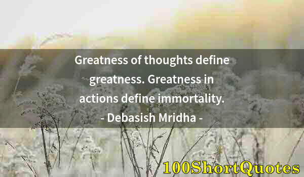 Quote by Albert Einstein: Greatness of thoughts define greatness. Greatness in actions define immortality.