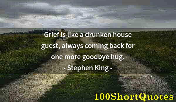 Quote by Albert Einstein: Grief is like a drunken house guest, always coming back for one more goodbye hug.