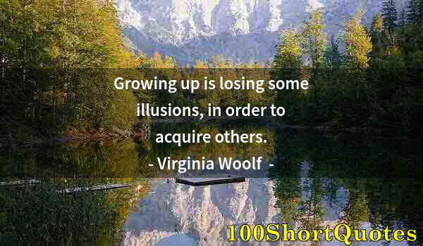 Quote by Albert Einstein: Growing up is losing some illusions, in order to acquire others.