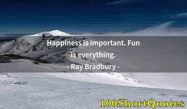 Quote by Albert Einstein: Happiness is important. Fun is everything.