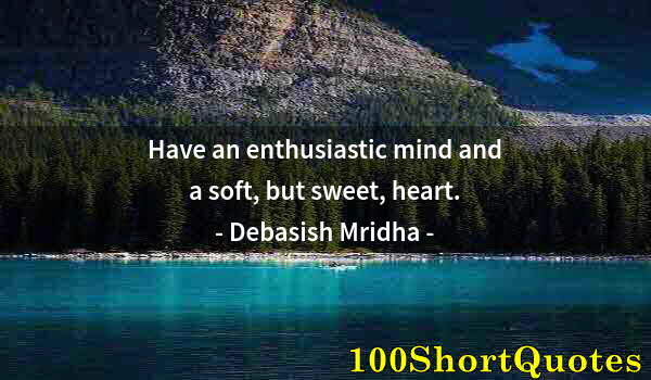 Quote by Albert Einstein: Have an enthusiastic mind and a soft, but sweet, heart.