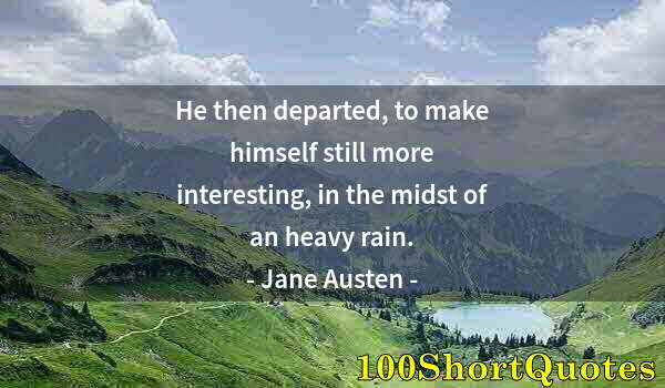 Quote by Albert Einstein: He then departed, to make himself still more interesting, in the midst of an heavy rain.