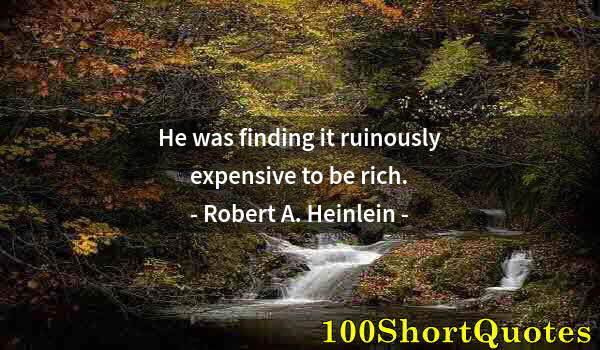 Quote by Albert Einstein: He was finding it ruinously expensive to be rich.