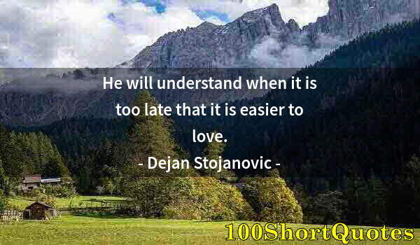 Quote by Albert Einstein: He will understand when it is too late that it is easier to love.