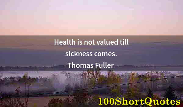 Quote by Albert Einstein: Health is not valued till sickness comes.