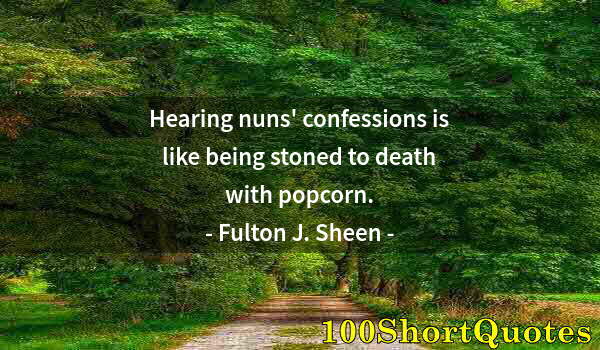 Quote by Albert Einstein: Hearing nuns' confessions is like being stoned to death with popcorn.