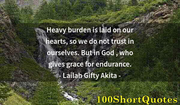 Quote by Albert Einstein: Heavy burden is laid on our hearts, so we do not trust in ourselves. But in God , who gives grace fo...